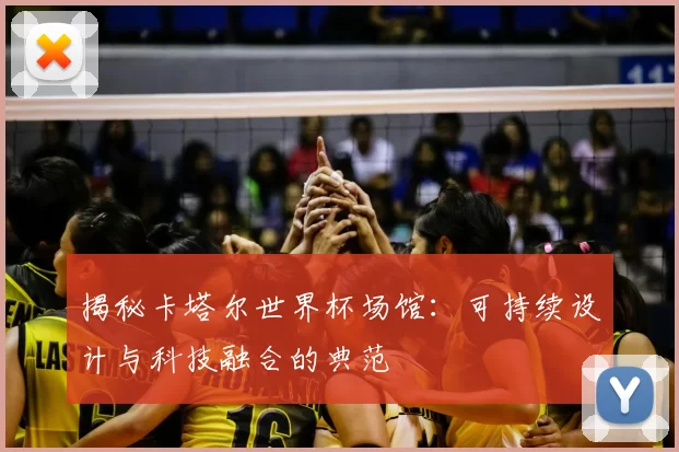 揭秘卡塔尔世界杯场馆:可持续设计与科技融合的典范