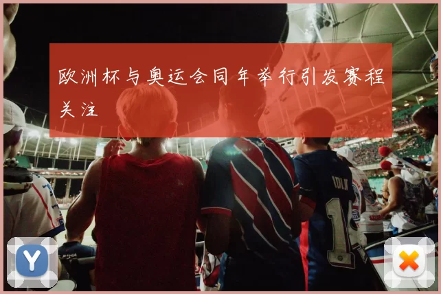 欧洲杯与奥运会同年举行引发赛程关注