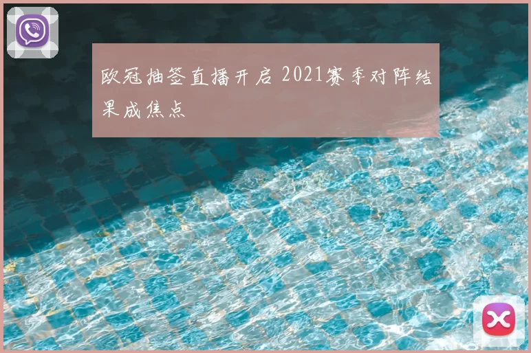 欧冠抽签直播开启 2021赛季对阵结果成焦点