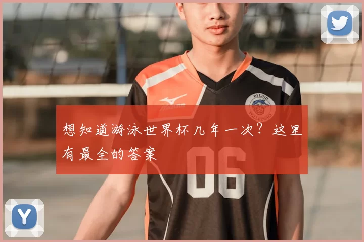 想知道游泳世界杯几年一次?这里有最全的答案