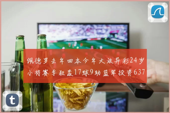 佩德罗去年回本今年大放异彩24岁小将赛季狂轰17球9助蓝军投资6370万回报丰厚