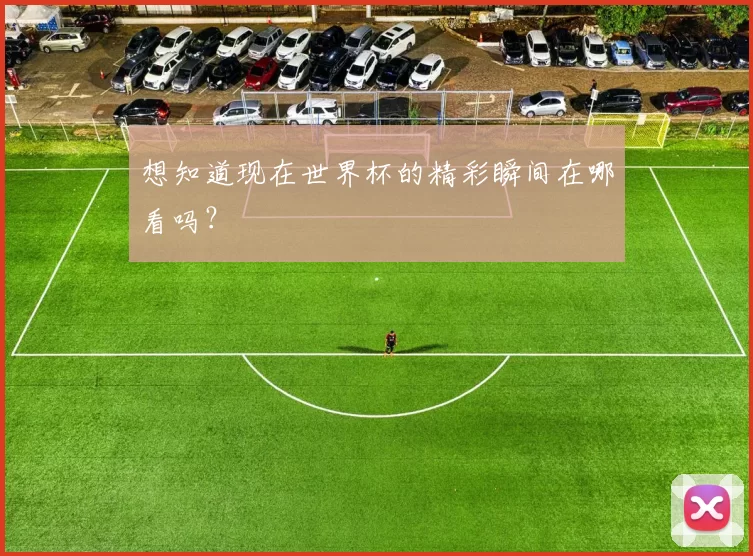 想知道现在世界杯的精彩瞬间在哪看吗?