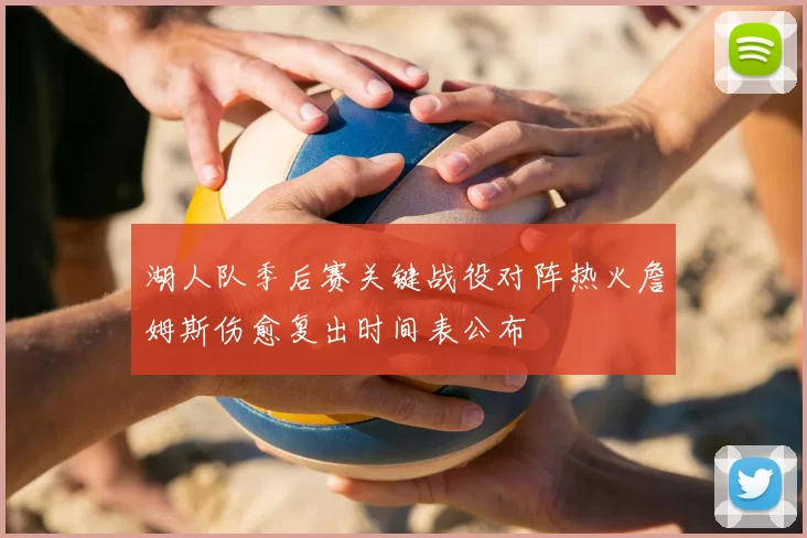 湖人队季后赛关键战役对阵热火詹姆斯伤愈复出时间表公布