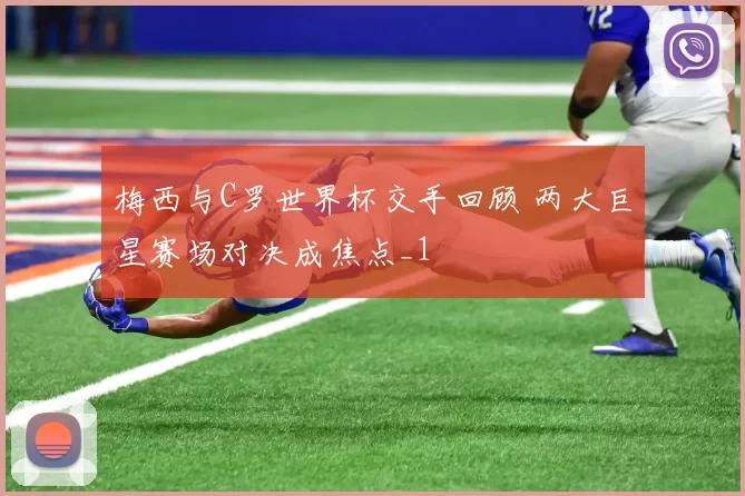 梅西与C罗世界杯交手回顾 两大巨星赛场对决成焦点_1