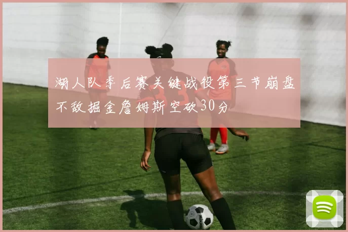 湖人队季后赛关键战役第三节崩盘不敌掘金詹姆斯空砍30分