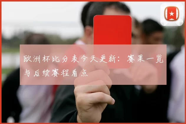 欧洲杯比分表今天更新:赛果一览与后续赛程看点