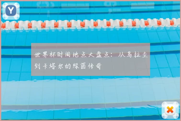 世界杯时间地点大盘点：从乌拉圭到卡塔尔的绿茵传奇