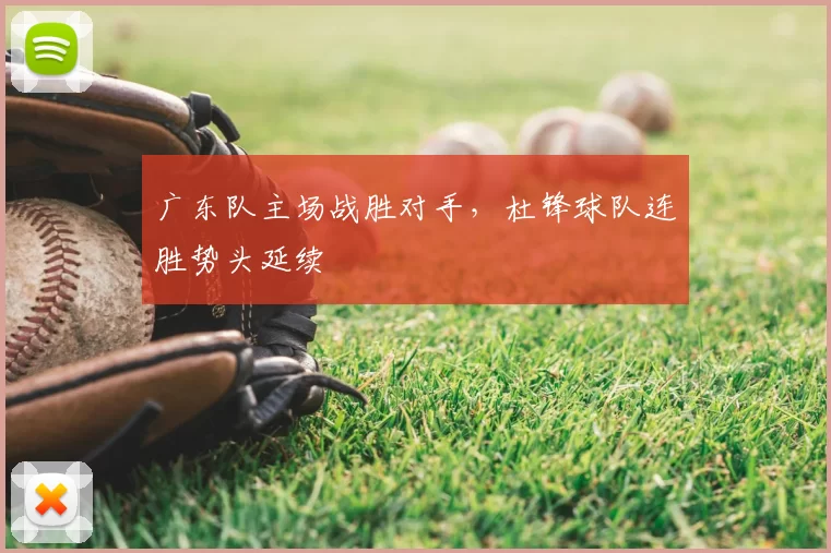 广东队主场战胜对手,杜锋球队连胜势头延续