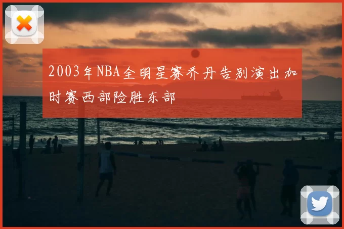 2003年NBA全明星赛乔丹告别演出加时赛西部险胜东部