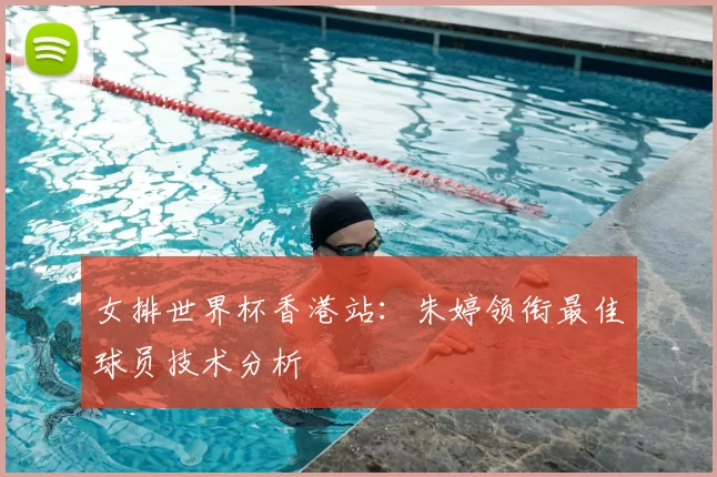 女排世界杯香港站:朱婷领衔最佳球员技术分析