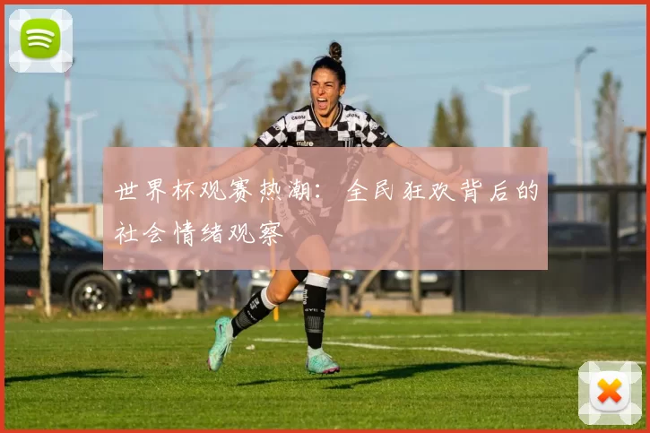 世界杯观赛热潮:全民狂欢背后的社会情绪观察