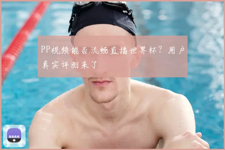 PP视频能否流畅直播世界杯?用户真实评测来了