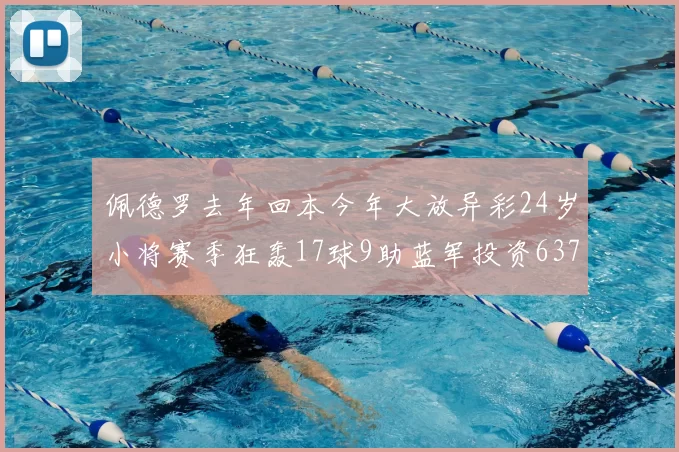 佩德罗去年回本今年大放异彩24岁小将赛季狂轰17球9助蓝军投资6370万回报丰厚