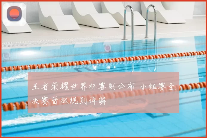 王者荣耀世界杯赛制公布 小组赛至决赛晋级规则详解