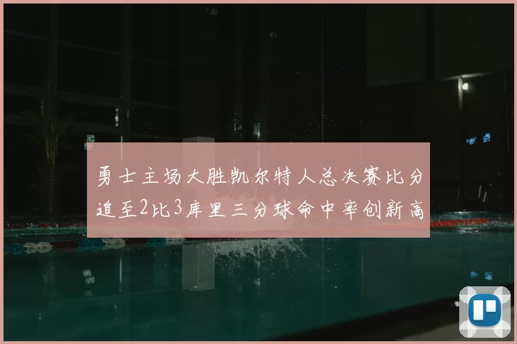 勇士主场大胜凯尔特人总决赛比分追至2比3库里三分球命中率创新高