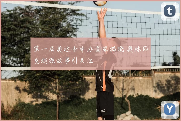 第一届奥运会举办国家揭晓 奥林匹克起源故事引关注