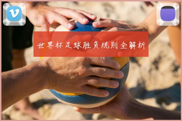世界杯足球胜负规则全解析