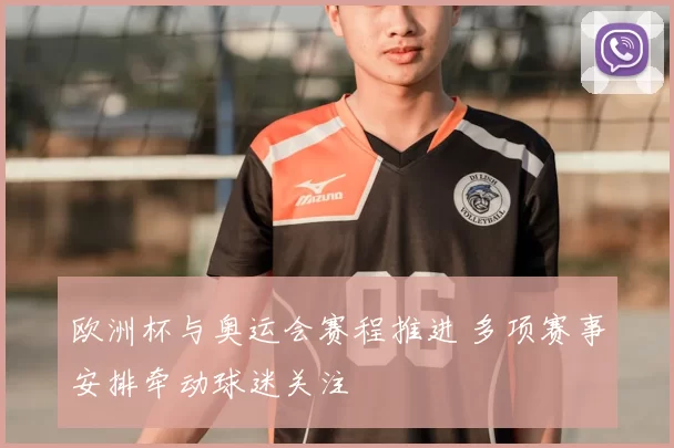 欧洲杯与奥运会赛程推进 多项赛事安排牵动球迷关注