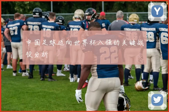中国足球迈向世界杯八强的关键战役分析